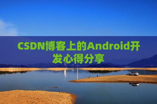 CSDN博客上的Android开发心得分享